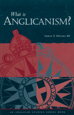 What Is Anglicanism? By Urban T. Holmes III Cover Image