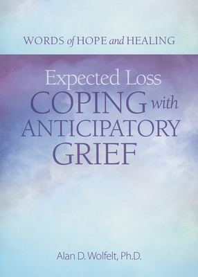 Expected Loss: Coping with Anticipatory Grief (Words of Hope and Healing) By Alan Wolfelt, PhD Cover Image