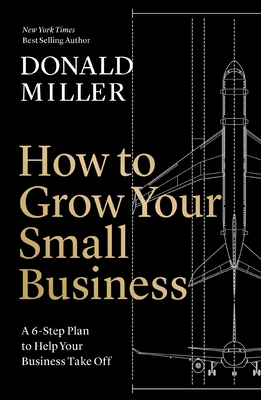 How to Grow Your Small Business: A 6-Step Plan to Help Your Business Take Off By Donald Miller Cover Image