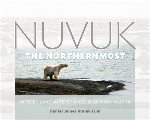 Nuvuk the Northernmost Altered Land Altered Lives in Barrow