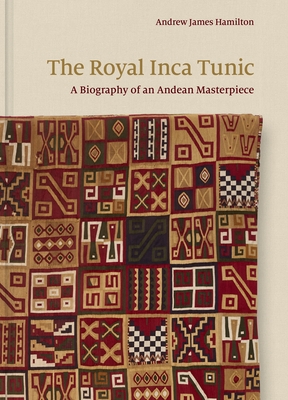 The Royal Inca Tunic: A Biography of an Andean Masterpiece By Andrew James Hamilton Cover Image