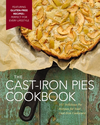 The Cast Iron Pies Cookbook: 101 Delicious Pie Recipes for Your Cast-Iron Cookware Cover Image