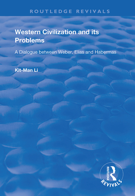 Western Civilization and Its Problems: A Dialogue Between Weber, Elias and Habermas (Routledge Revivals) By Kit-Man Li Cover Image