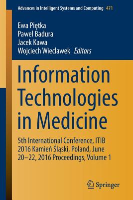 Information Technologies in Medicine: 5th International Conference, Itib 2016 Kamień Śląski, Poland, June 20 - 22, 2016 Proceedings, Vo (Advances in Intelligent Systems and Computing #471) Cover Image