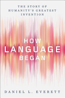 How Language Began: The Story of Humanity's Greatest Invention Cover Image