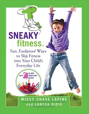 Sneaky Fitness: Fun, Foolproof Ways to Slip Fitness Into Your Child's Everyday Life with 50 All-New Sneaky Chef Recipes!