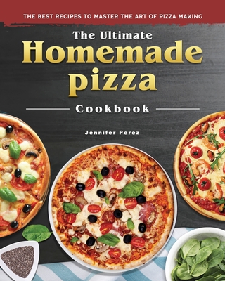 The Ultimate Homemade Pizza Cookbook 2022: The Best Recipes to Master the Art of Pizza Making Cover Image