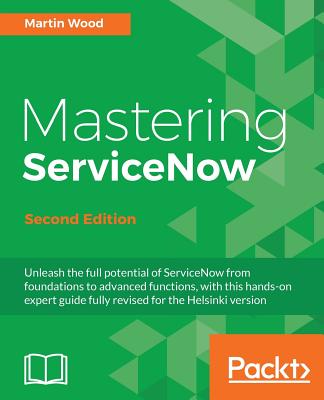 Mastering ServiceNow - Second Edition: Unleash the full potential of ServiceNow from foundations to advanced functions, with this hands-on expert guid By Martin Wood Cover Image