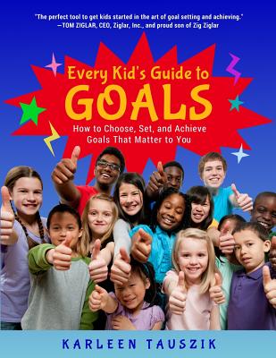 Every Kid's Guide to Goals: How to Choose, Set, and Achieve Goals That Matter to You. By Karleen Tauszik Cover Image