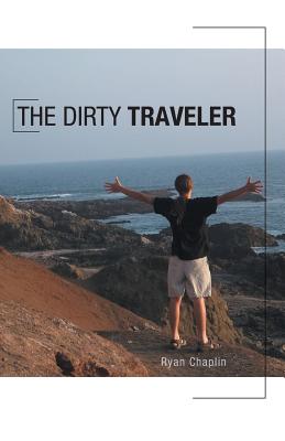The Dirty Traveler By Ryan Chaplin, Christine Pomerleau (Editor), Clara Chaplin (Editor) Cover Image