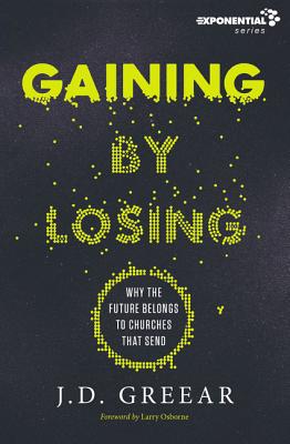 Gaining by Losing: Why the Future Belongs to Churches That Send (Exponential) By J. D. Greear Cover Image