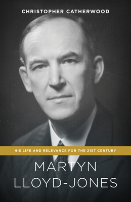 Martyn Lloyd-Jones: His Life and Relevance for the 21st Century By Christopher Catherwood Cover Image