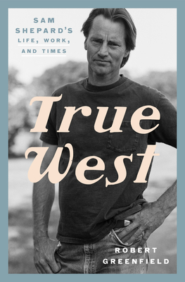 True West: Sam Shepard's Life, Work, and Times By Robert Greenfield Cover Image