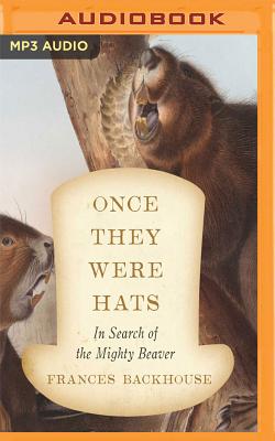 Once They Were Hats: In Search of the Mighty Beaver By Frances Backhouse, Erin Moon (Read by) Cover Image