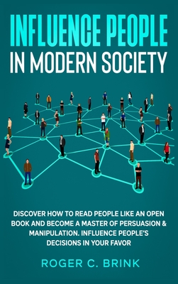 Influence People in Modern Society: Discover How to Read People Like an Open Book and Become a Master of Persuasion & Manipulation. Influence People's Cover Image