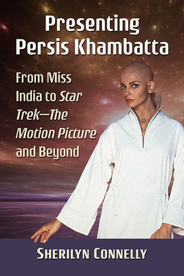 Presenting Persis Khambatta: From Miss India to Star Trek--The Motion Picture and Beyond By Sherilyn Connelly Cover Image