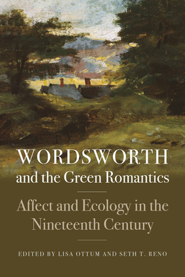 Wordsworth and the Green Romantics: Affect and Ecology in the Nineteenth Century (Becoming Modern: New Nineteenth-Century Studies) By Lisa Ottum (Editor), Seth T. Reno (Editor) Cover Image