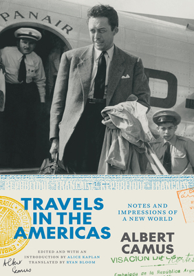 Travels in the Americas: Notes and Impressions of a New World (The France Chicago Collection) By Albert Camus, Alice Kaplan (Editor), Ryan Bloom (Translated by) Cover Image