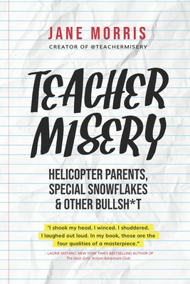 Teacher Misery: Helicopter Parents, Special Snowflakes, and Other Bullshit Cover Image
