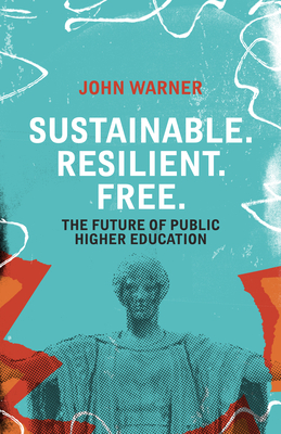 Sustainable. Resilient. Free.: The Future of Public Higher Education By John Warner Cover Image
