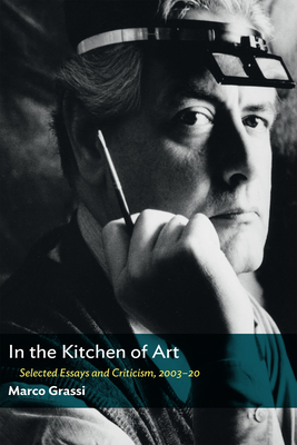 In the Kitchen of Art: Selected Essays and Criticism, 2003-20 By Marco Grassi Cover Image
