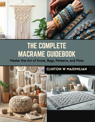 The Complete Macrame Guidebook: Master the Art of Knots, Bags, Patterns, and More Cover Image