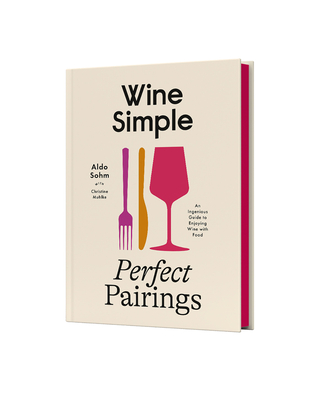 Wine Simple: Perfect Pairings: An Ingenious Guide to Enjoying Wine with Food By Aldo Sohm, Christine Muhlke (With) Cover Image
