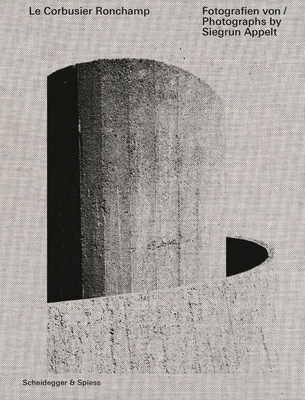 Le Corbusier—Ronchamp: Photographs by Siegrun Appelt By Siegrun Appelt, Otto Kapfinger, Claudia Kromrei Cover Image