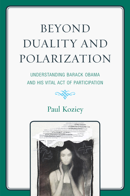 Beyond Duality and Polarization: Understanding Barack Obama and His Vital Act of Participation By Paul Koziey Cover Image