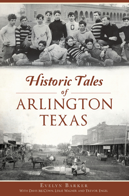 Historic Tales of Arlington, Texas By Evelyn Barker, Davis McCown (With), Leslie Wagner (With) Cover Image