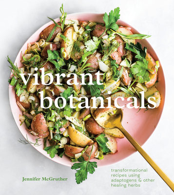 Vibrant Botanicals: Transformational Recipes Using Adaptogens & Other Healing Herbs [A Cookbook] By Jennifer McGruther Cover Image