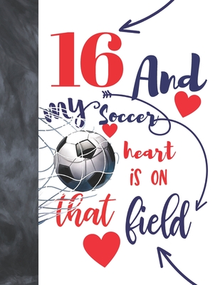 16 And My Soccer Heart Is On That Field: College Ruled Composition Writing School Notebook To Take Classroom Teachers Notes - Soccer Players Notepad F By Not So Boring Notebooks Cover Image