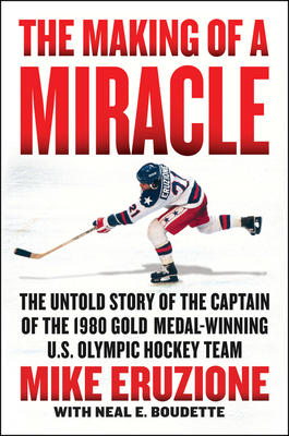 The Making of a Miracle: The Untold Story of the Captain of the 1980 Gold Medal–Winning U.S. Olympic Hockey Team By Mike Eruzione, Neal Boudette, Al Michaels (Foreword by) Cover Image