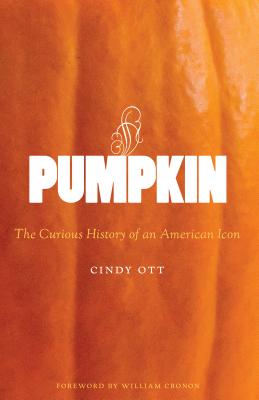 Pumpkin: The Curious History of an American Icon (Weyerhaeuser Environmental Books) By Cindy Ott, William Cronon (Foreword by) Cover Image