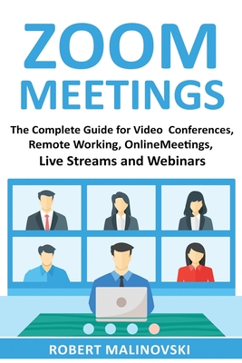 Zoom Meetings: The Complete Guide For Video Conferences, Remote Working, Online Meetings, Live Streams And Webinars Cover Image