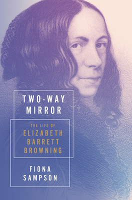 Two-Way Mirror: The Life of Elizabeth Barrett Browning By Fiona Sampson Cover Image
