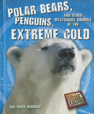 Polar Bears, Penguins, and Other Mysterious Animals of the Extreme Cold (Extreme Animals in Extreme Environments)
