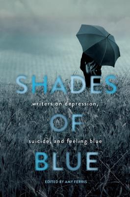 Shades of Blue: Writers on Depression, Suicide, and Feeling Blue Cover Image