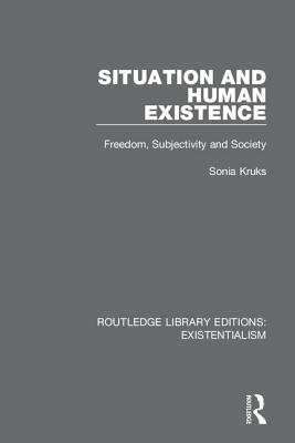 Situation and Human Existence: Freedom, Subjectivity and Society By Sonia Kruks Cover Image
