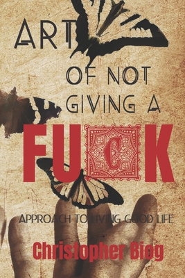 Art of Not Giving a Fuck: Approach to living good life By Christopher Biog Cover Image