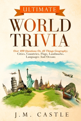 Ultimate World Trivia: Over 400 questions on all things geography; cities, countries, flags, landmarks, languages and oceans Cover Image