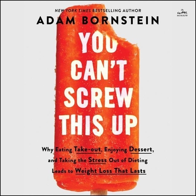 You Can't Screw This Up: Why Eating Takeout, Enjoying Dessert, and Taking the Stress Out of Dieting Leads to Weight Loss That Lasts By Adam Bornstein, Gary Tiedemann (Read by) Cover Image