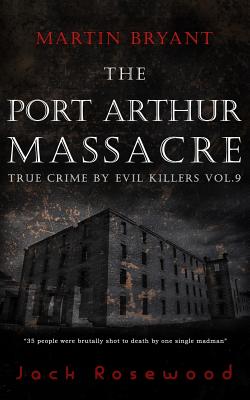 Martin Bryant: The Port Arthur Massacre: Historical Serial Killers and Murderers (True Crime by Evil Killers #9)