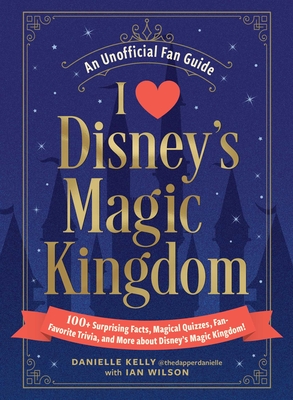 I Love Disney's Magic Kingdom: 100+ Surprising Facts, Magical Quizzes, Fan-Favorite Trivia, and More about Disney's Magic Kingdom! (I Love Disney Gift Book Series) By Danielle Kelly, Ian Wilson Cover Image