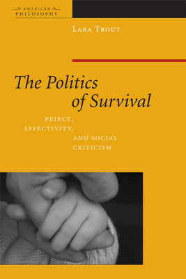 The Politics of Survival: Peirce, Affectivity, and Social Criticism (American Philosophy) Cover Image