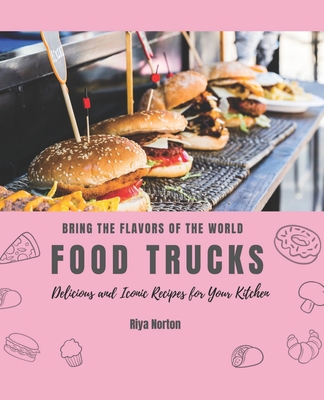 Bring the Flavors of the World Food Trucks: Delicious and Iconic Recipes for Your Kitchen By Riya Norton Cover Image