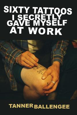 Sixty Tattoos I Secretly Gave Myself at Work Cover Image