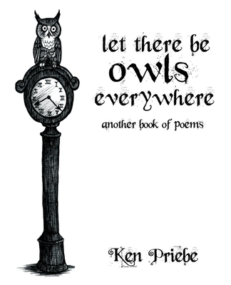 Let There Be Owls Everywhere: Another Book of Poems By Ken Priebe Cover Image