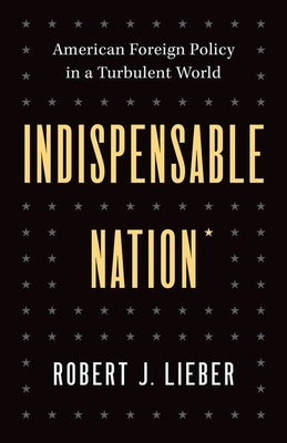 Indispensable Nation: American Foreign Policy in a Turbulent World By Robert J. Lieber Cover Image
