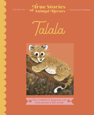 Talala: The curious leopard cub who joined a lion pride (True Stories of Animal Heroes)